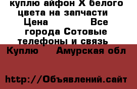 куплю айфон Х белого цвета на запчасти › Цена ­ 10 000 - Все города Сотовые телефоны и связь » Куплю   . Амурская обл.